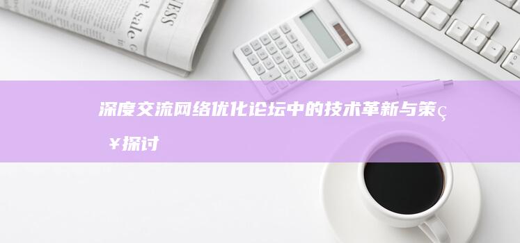 深度交流：网络优化论坛中的技术革新与策略探讨